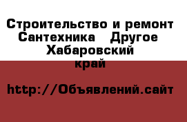 Строительство и ремонт Сантехника - Другое. Хабаровский край